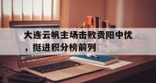 开云体育平台APP-大连云帆主场击败贵阳中优，挺进积分榜前列的简单介绍