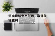 开云体育入口-河南建新走出低迷，取得关键胜利的简单介绍