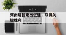 开云体育入口-河南建新走出低迷，取得关键胜利的简单介绍