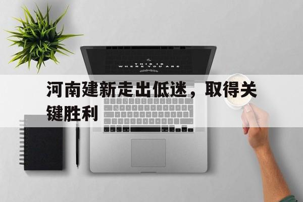 河南建新走出低迷，取得关键胜利的简单介绍