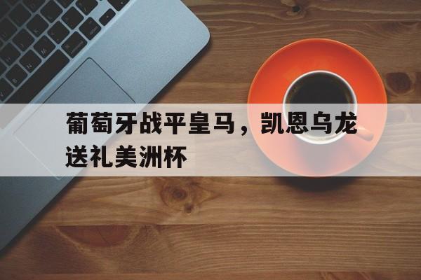 包含葡萄牙战平皇马，凯恩乌龙送礼美洲杯的词条